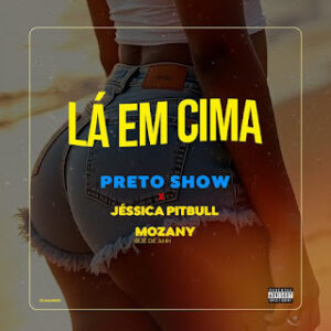 Preto Show – Lá em Cima (feat. Mozany Bué de Ahh & Jéssica Pitbull)